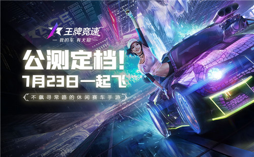 《王牌竞速》7.23全平台公测 新玩法爆料,预约送真车!